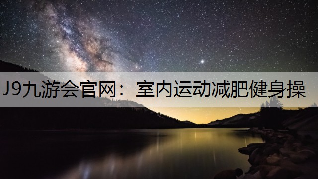 J9九游会官网：室内运动减肥健身操