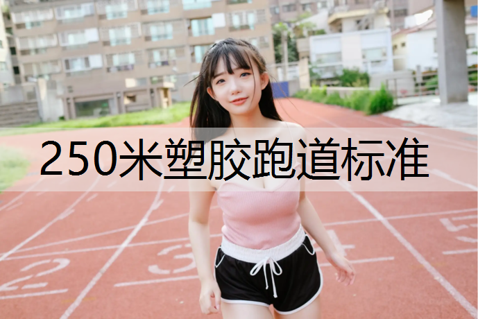 250米塑胶跑道标准 250米塑胶跑道标准